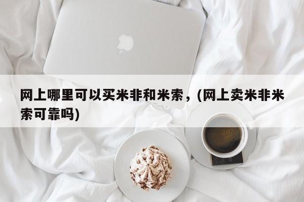 打胎药购买联系网上哪里可以买米非和米索，(网上卖米非米索可靠吗)