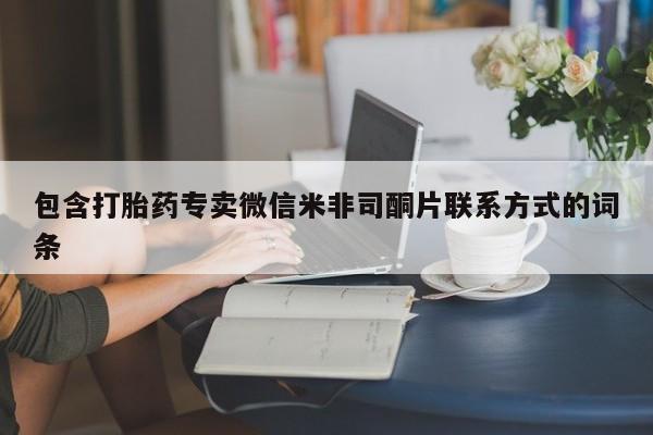 打胎药购买联系包含打胎药专卖微信米非司酮片联系方式的词条