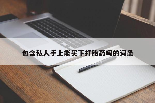 打胎药购买联系包含私人手上能买下打胎药吗的词条
