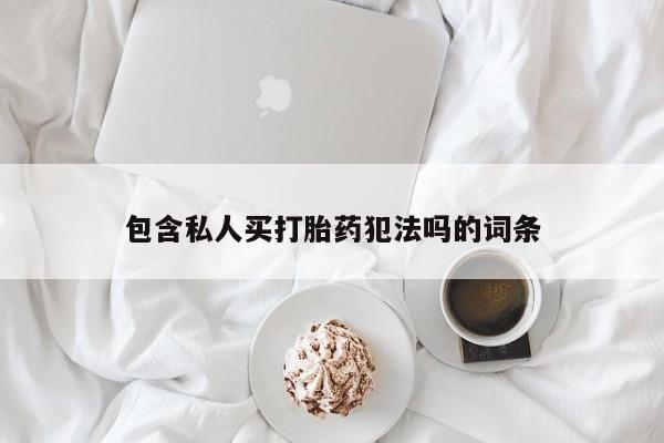 打胎药购买联系包含私人买打胎药犯法吗的词条