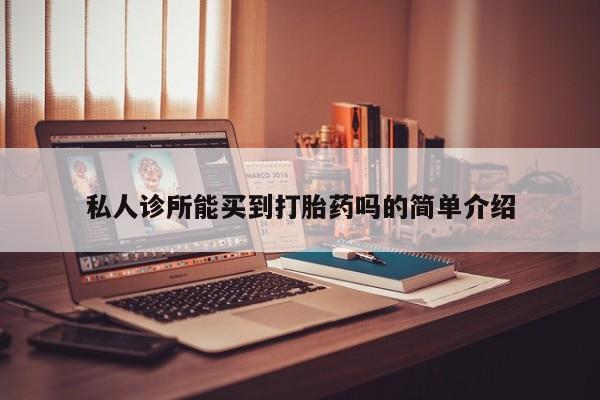 打胎药购买联系私人诊所能买到打胎药吗的简单介绍