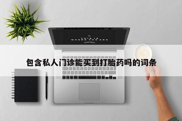 打胎药购买联系包含私人门诊能买到打胎药吗的词条