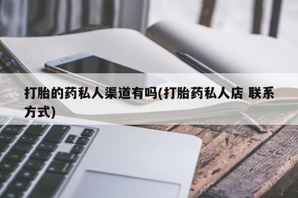 打胎药购买联系打胎的药私人渠道有吗(打胎药私人店 联系方式)