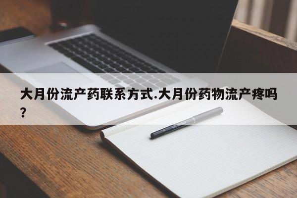 打胎药购买联系大月份流产药联系方式.大月份药物流产疼吗？