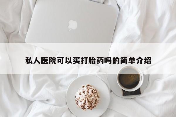 打胎药购买联系私人医院可以买打胎药吗的简单介绍