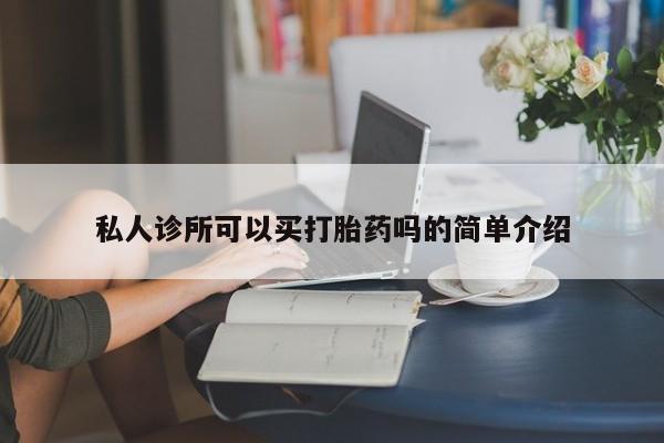 打胎药购买联系私人诊所可以买打胎药吗的简单介绍