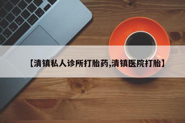 打胎药购买联系【清镇私人诊所打胎药,清镇医院打胎】