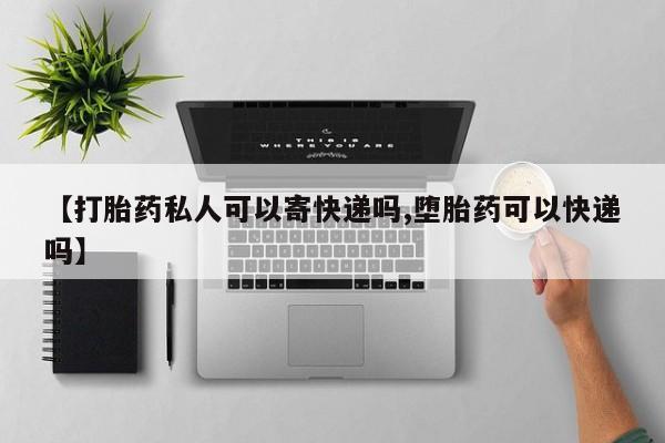 打胎药购买联系【打胎药私人可以寄快递吗,堕胎药可以快递吗】