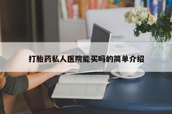 打胎药购买联系打胎药私人医院能买吗的简单介绍