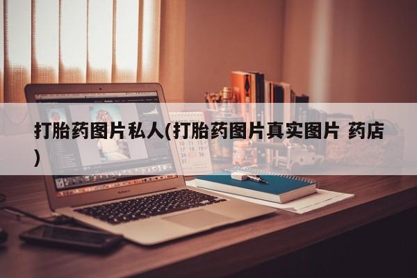 打胎药购买联系打胎药图片私人(打胎药图片真实图片 药店)