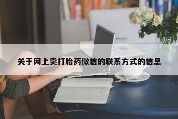 打胎药购买联系关于网上卖打胎药微信的联系方式的信息