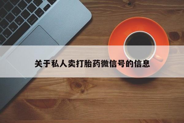 打胎药购买联系关于私人卖打胎药微信号的信息