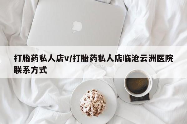 打胎药购买联系打胎药私人店v/打胎药私人店临沧云洲医院联系方式