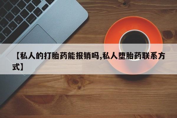 打胎药购买联系【私人的打胎药能报销吗,私人堕胎药联系方式】