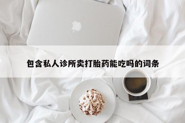 打胎药购买联系包含私人诊所卖打胎药能吃吗的词条
