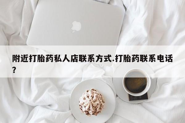 打胎药购买联系附近打胎药私人店联系方式.打胎药联系电话？
