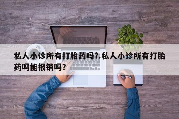 打胎药购买联系私人小诊所有打胎药吗?.私人小诊所有打胎药吗能报销吗？