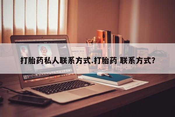 打胎药购买联系打胎药私人联系方式.打胎药 联系方式？