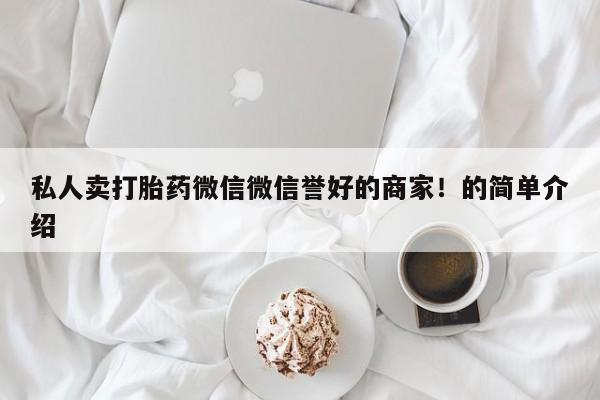 打胎药购买联系私人卖打胎药微信微信誉好的商家！的简单介绍