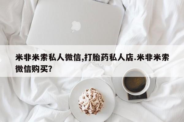 打胎药购买联系米非米索私人微信,打胎药私人店.米非米索微信购买？