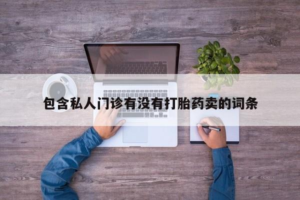 打胎药购买联系包含私人门诊有没有打胎药卖的词条