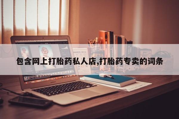 打胎药购买联系包含网上打胎药私人店,打胎药专卖的词条