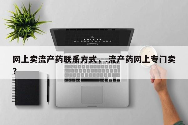 打胎药购买联系网上卖流产药联系方式，.流产药网上专门卖？