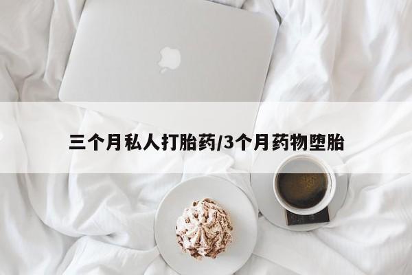 打胎药购买联系三个月私人打胎药/3个月药物堕胎
