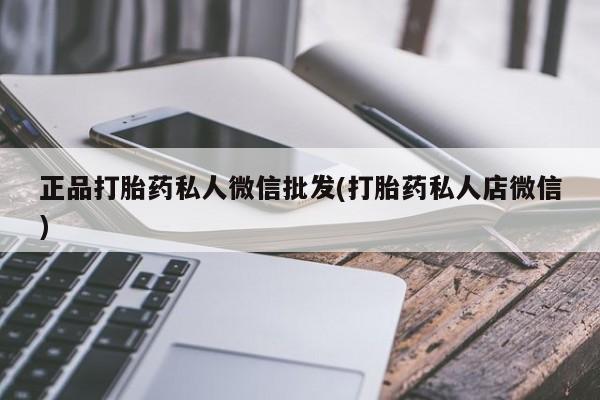 打胎药购买联系正品打胎药私人微信批发(打胎药私人店微信)